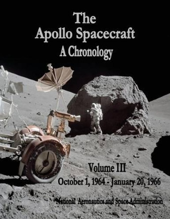 The Apollo Spacecraft - A Chronology: Volume III - October 1, 1964 - January 20, 1966 by National Aeronautics and Administration 9781495414091