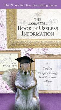 The Essential Book of Useless Information: The Most Unimportant Things You'Ll Never Need to Know by Don Voorhees 9780399535369