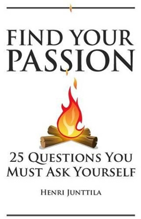 Find Your Passion: 25 Questions You Must Ask Yourself by Henri Junttila 9781492722663