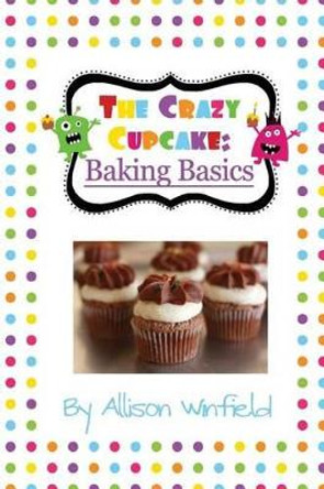 The Crazy Cupcake: Baking Basics by Allison Winfield 9781494819774
