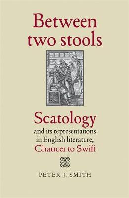 Between Two Stools: Scatology and its Representations in English Literature, Chaucer to Swift Peter J. Smith 9780719087943