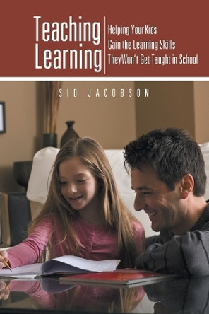 Teaching Learning: Helping Your Kids Gain the Learning Skills They Won't Get Taught in School by Sid Jacobson 9781475993493