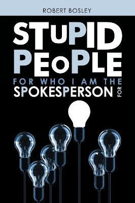 Stupid People for Who I Am the Spokesperson For by Robert Bosley 9781489722294