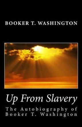 Up from Slavery: : Autobiography of Booker T. Washington by Booker T Washington 9781494802127