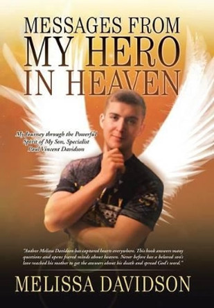 Messages from My Hero in Heaven: My Journey Through the Powerful Spirit of My Son, Specialist Paul Vincent Davidson by Melissa Davidson 9781491768884