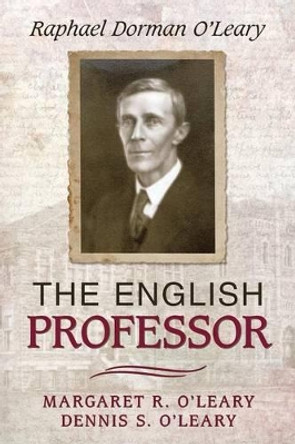 The English Professor: Raphael Dorman O'Leary by Margaret R O'Leary 9781491772744