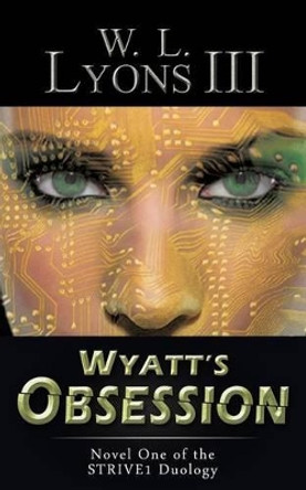 Wyatt's Obsession: Novel One of the Strive1 Duology by W L Lyons III 9781491774830