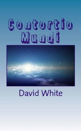 Contortio Mundi: (Twisting Universe) by David White 9781494841553