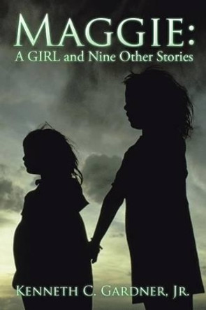 Maggie: A Girl and Nine Other Stories by Jr Kenneth C Gardner 9781491798416