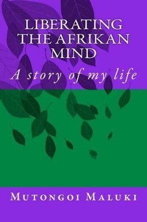 Liberating the Afrikan mind: A story of my life by Mutongoi Kakene Maluki 9781494875145