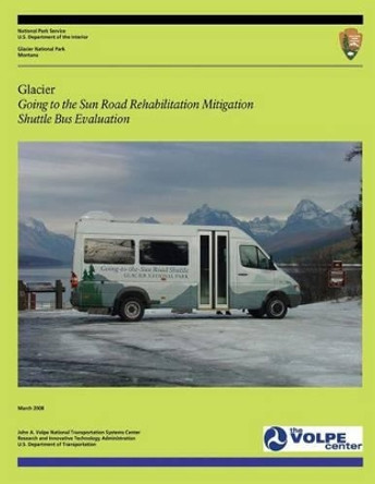 Glacier: Going to the Sun Road Rehabilitation Mitigation Shuttle Bus Evaluation by U S Department of Transportation 9781494879822