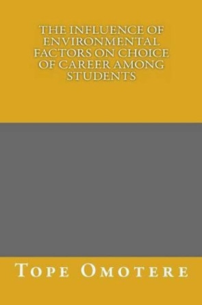 The Influence of Environmental Factors on Choice of Career among Students by Tope Omotere 9781492131885