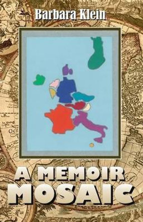 A Memoir Mosaic: The Europe of My Heart by Dr Barbara Klein 9781494926120