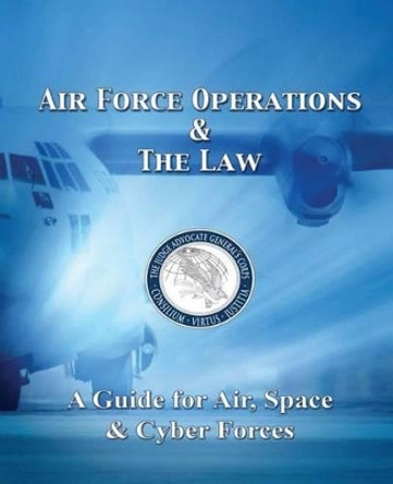 Air Force Operations & The Law: A Guide for Air, Space, & Cyber Forces - Second Edition by Usaf Col Tonya Hagmaier 9781494929220