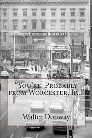 &quot;Your Probably from Worcester, If...&quot; by Walter Donway 9781494946746