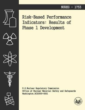 Risk-Based Performance Indicators: Results of Phase 1 Development by U S Nuclear Regulatory Commission 9781494954918
