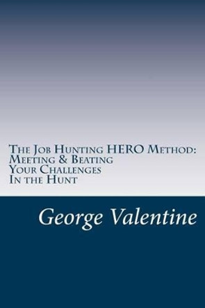 The Job Hunting HERO Method: Meet and beat your challenges and Land That Job by George F Valentine 9781494955250