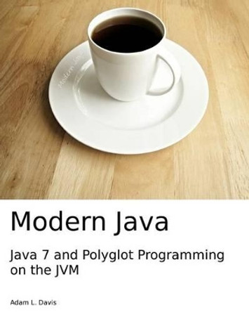 Modern Java: Java 7 and Polyglot Programming on the JVM by Adam L Davis 9781494973988