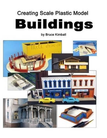 Creating Scale Plastic Buildings: Assembling Model Buildings for fun by Bruce Kimball 9781494976644