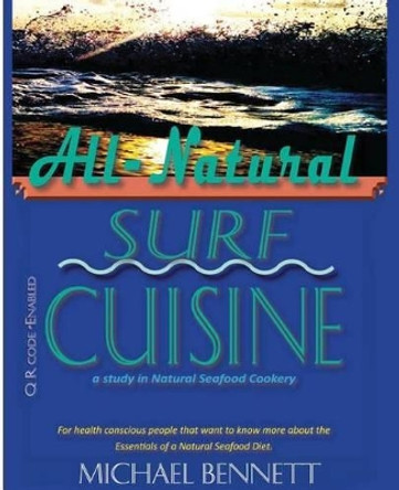 All-Natural Surf Cuisine: Healthy Seafood Recipes by Michael Bennett 9781495105982