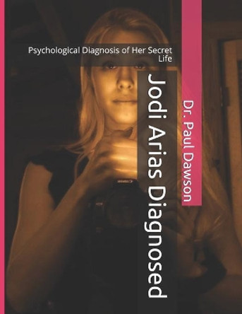 Jodi Arias Diagnosed: Psychological Diagnosis of Her Secret Life by Dr Paul Dawson 9781495206054