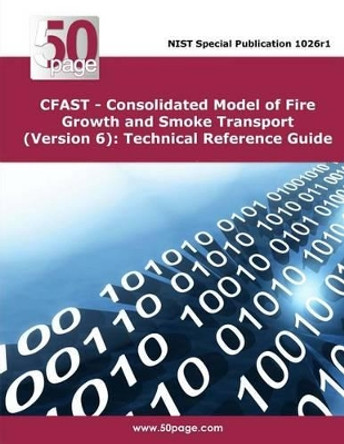 CFAST - Consolidated Model of Fire Growth and Smoke Transport (Version 6): Technical Reference Guide by Nist 9781495215780