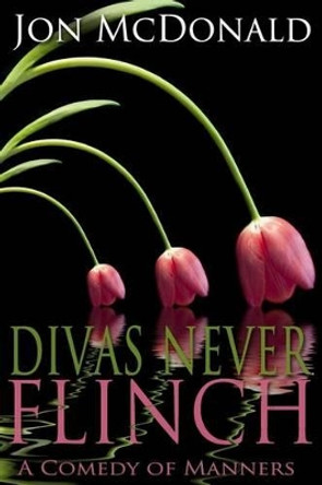 Divas Never Flinch: A Comedy of Manners by Jon McDonald 9781495225499