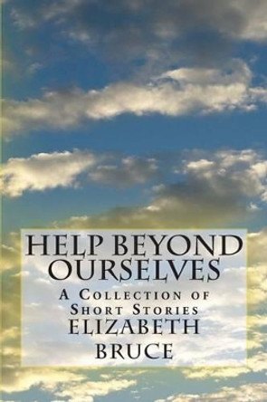 Help Beyond Ourselves: A Collection of Short Stories by Elizabeth Bruce 9781495234682