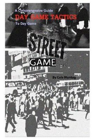 Street Game: Day Game Tactics: A Comprehensive Guide To Day Game by Cole Montag 9781495243721