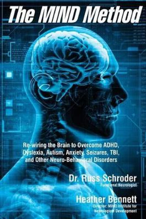 The MIND Method: Re-wiring the Brain to Overcome ADHD, Dyslexia, Autism, Anxiety, Seizures, TBI, and Other Neuro-Behavioral Disorders by Heather Bennett 9781495244995