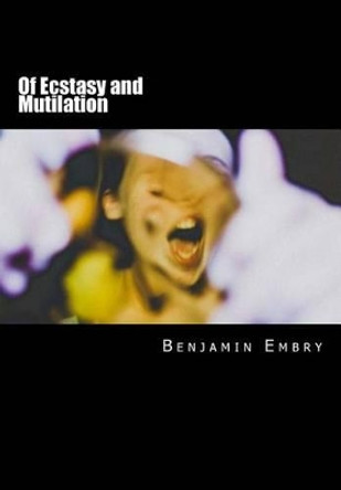 Of Ecstasy and Mutilation by Benjamin Embry 9781495250187