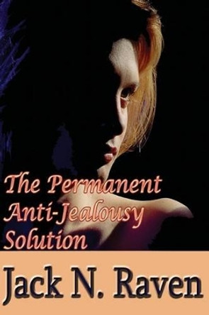 The Permanent Anti-Jealousy Solution - How To Overcome Jealousy In Relationships by Jack N Raven 9781495256608