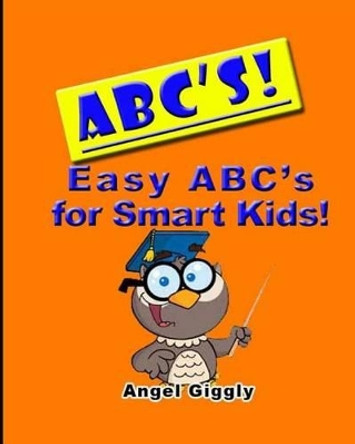 A B C's: Easy ABC's for Smart Kids by Angel Giggly 9781495272745