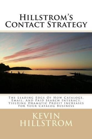Hillstrom's Contact Strategy: The Leading Edge Of How Catalogs, Email, And Paid Search Interact, Yielding Dramatic Profit Increases For Your Catalog Business by Kevin Hillstrom 9781495277221