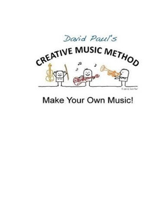 Creative Music Method: Make Your Own Music by David Paul 9781495279966