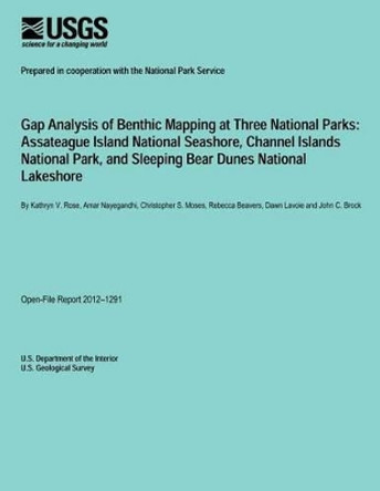 Gap Analysis of Benthic Mapping at Three National Parks: Assateague Island National Seashore, Channel Islands National Park, and Sleeping Bear Dunes National Lakeshore by U S Department of the Interior 9781495287282