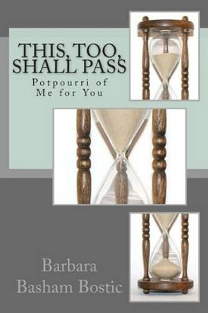 This, Too, Shall Pass: Potpourri of Me for You by Barbara Basham Bostic 9781495300257