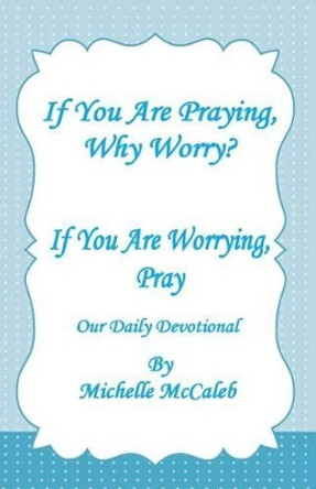 If You're Praying, Why Worry?: If You're Worrying, Pray! by Michelle McCaleb 9781495307690