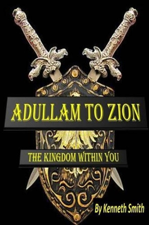 Adullam to Zion: The Kingdom Within You by Professor Emeritus Kenneth Smith 9781495324468