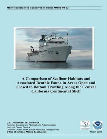 A Comparison of Seafloor Habitats and Associated Benthic Fauna in Areas Open and Closed to Bottom Trawling Along the Central California Continental Shelf by U S Department of Commerce 9781495335136