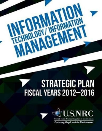 Information Technology/Information Management: Strategic Plan Fiscal Years 2012-2016 by United States Nuclear Regulatory Commiss 9781495349218