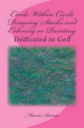 Circle Within Circle Drawing Stacks and Coloring or Painting: Dedicated to God by Marcia Batiste Smith Wilson 9781495357206