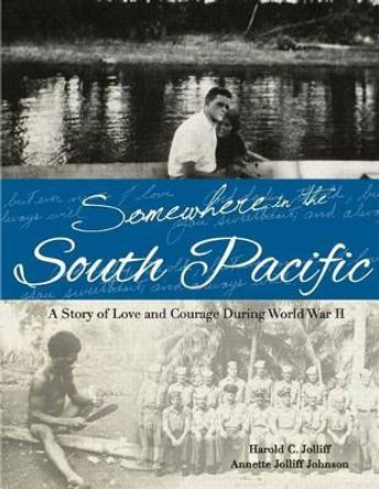 Somewhere in the South Pacific: A Story of Love and Courage During World War II by Harold C Jolliff 9781492237198