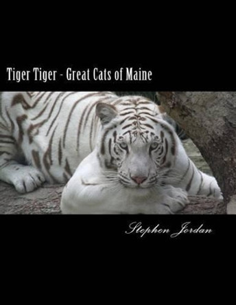 Tiger Tiger - Great Cats of Maine: D.E.W. Animal Kingdom Resident Tigers by Stephen R Jordan 9781495344015