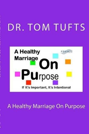 A Healthy Marriage On Purpose: If It's Important, It's Intentional by Tom Tufts 9781495368523