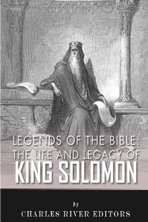 Legends of the Bible: The Life and Legacy of King Solomon by Charles River Editors 9781492244660