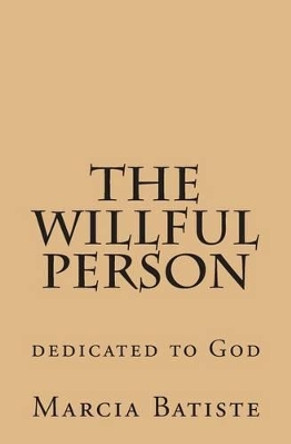 The Willful Person: dedicated to God by Marcia Batiste 9781495382659