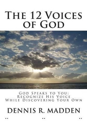 The 12 Voices of God: God Speaks to You; Recognize His Voice, While Discovering Your Own by Dennis R Madden 9781495385711