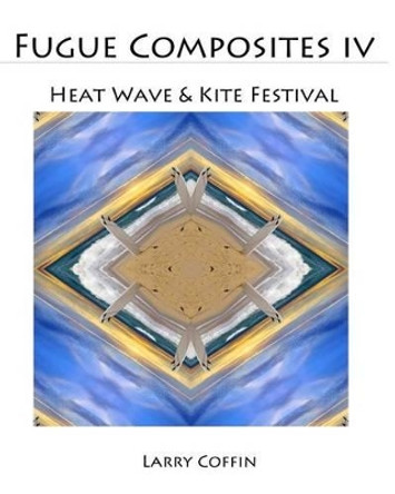 Fugue Composites IV: Heat Wave & Kite Festival by Larry Coffin 9781495981135