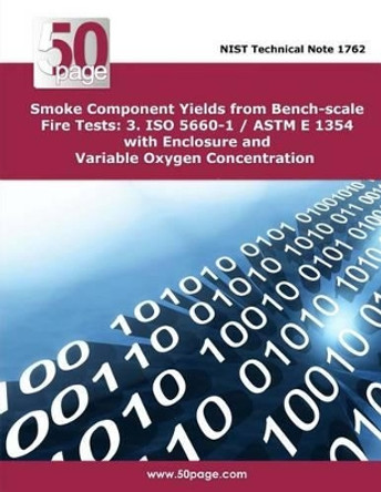 Smoke Component Yields from Bench-scale Fire Tests: 3. ISO 5660-1 / ASTM E 1354 with Enclosure and Variable Oxygen Concentration by Nist 9781496019530